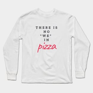 There is no "WE" in pizza Long Sleeve T-Shirt